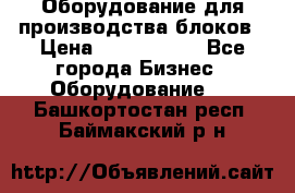 Оборудование для производства блоков › Цена ­ 3 588 969 - Все города Бизнес » Оборудование   . Башкортостан респ.,Баймакский р-н